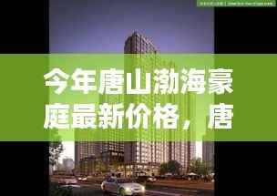 唐山渤海豪庭最新价格与科技智能新居,未来居住新纪元开启