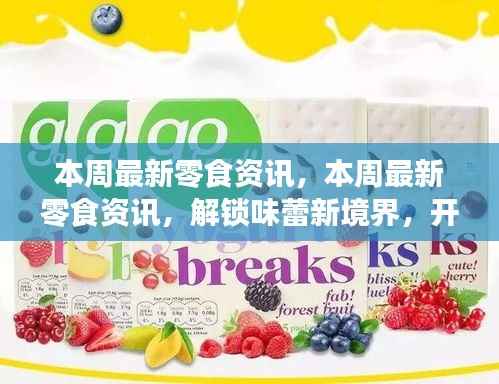 本周零食资讯大揭秘，解锁味蕾新境界，开启自信成就之旅