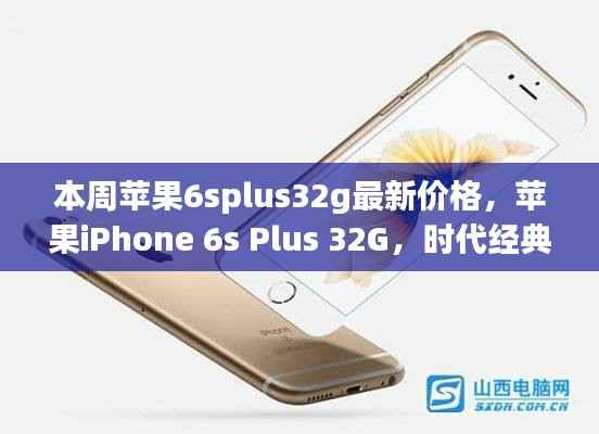 苹果iPhone 6s Plus 32G时代经典,最新价格解读与行情分析