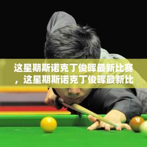 斯诺克丁俊晖最新比赛精彩瞬间与前瞻