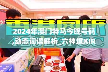 2024年澳门特马今晚号码,动态词语解析_六神境XIR335.12