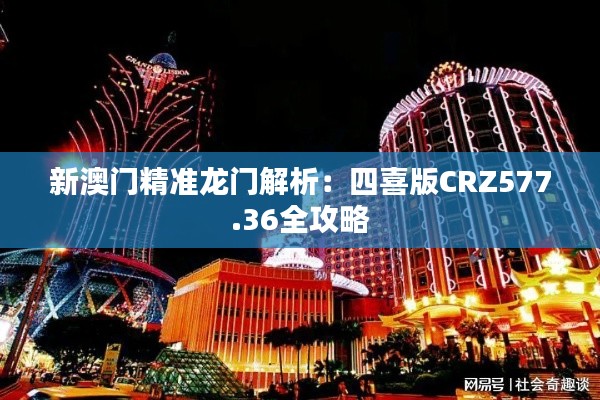 新澳门精准龙门解析:四喜版CRZ577.36全攻略