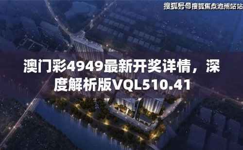 澳门彩4949最新开奖详情,深度解析版VQL510.41