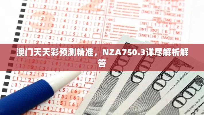 澳门天天彩预测精准,NZA750.3详尽解析解答