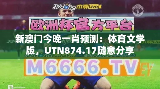 新澳门今晚一肖预测:体育文学版,UTN874.17随意分享
