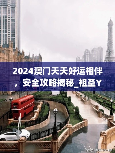 2024澳门天天好运相伴,安全攻略揭秘_祖圣YKU629.14