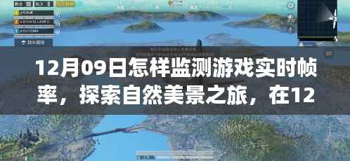 12月09日,游戏实时帧率监测指南与探索自然美景之旅,寻求内心平和宁静