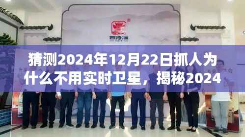 揭秘,为何未来抓人行动不依赖实时卫星技术?揭秘2024年12月22日的抓人行动背后的原因。