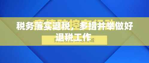 税务落实退税，多措并举做好退税工作 