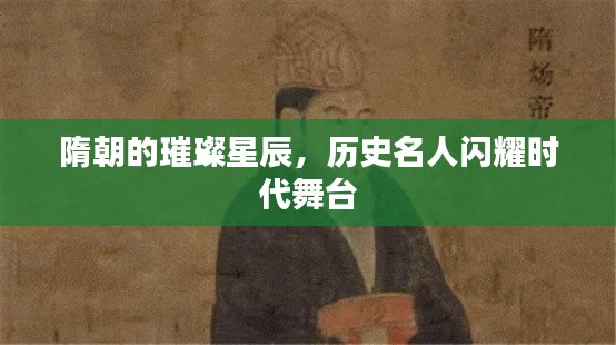 隋朝的璀璨星辰,历史名人闪耀时代舞台