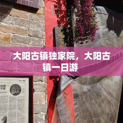 大阳古镇独家院,大阳古镇一日游