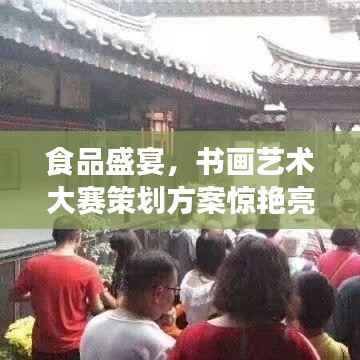 食品盛宴,书画艺术大赛策划方案惊艳亮相!