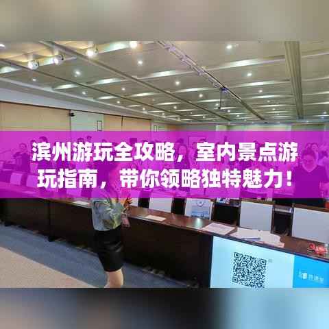 滨州游玩全攻略,室内景点游玩指南,带你领略独特魅力!