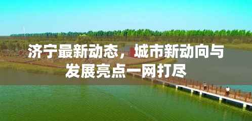 济宁最新动态,城市新动向与发展亮点一网打尽