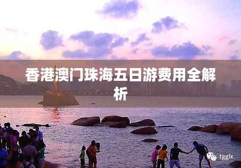 香港澳门珠海五日游费用全解析