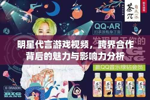 明星代言游戏视频,跨界合作背后的魅力与影响力分析