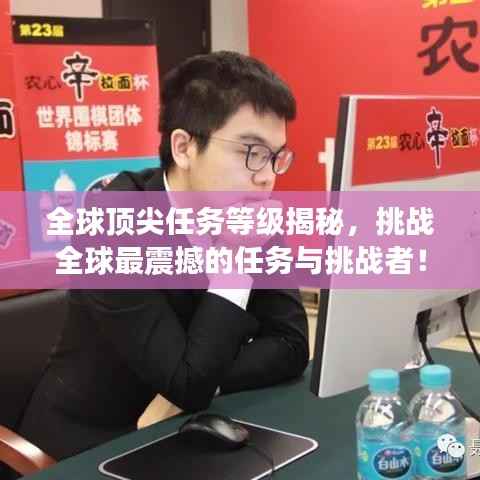 全球顶尖任务等级揭秘,挑战全球最震撼的任务与挑战者!