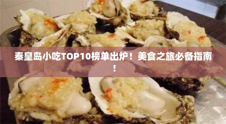秦皇岛小吃TOP10榜单出炉!美食之旅必备指南!