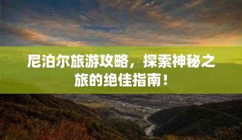尼泊尔旅游攻略,探索神秘之旅的绝佳指南!