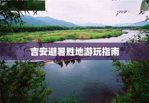 吉安避暑胜地游玩指南