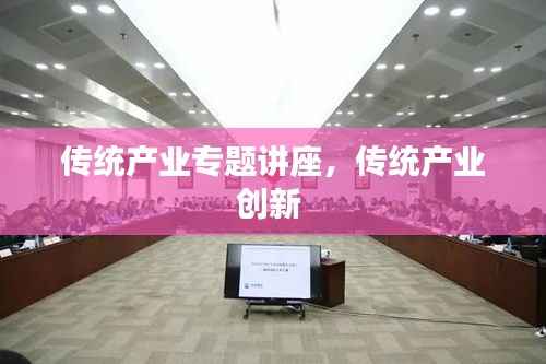 传统产业专题讲座，传统产业创新 