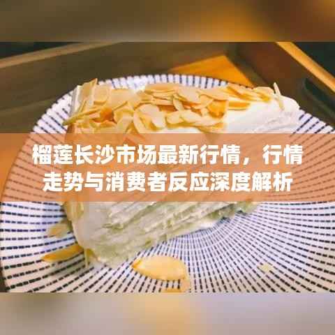 榴莲长沙市场最新行情,行情走势与消费者反应深度解析