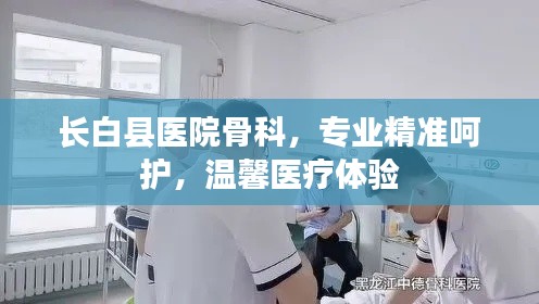 长白县医院骨科,专业精准呵护,温馨医疗体验