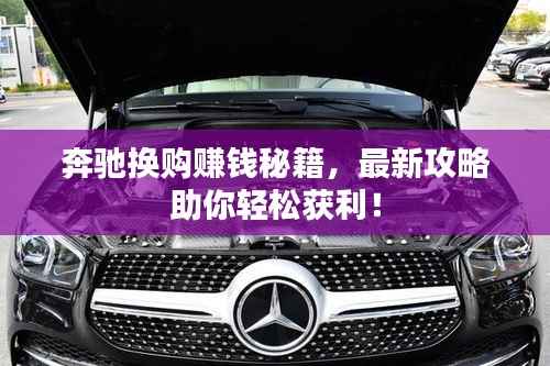 奔驰换购赚钱秘籍，最新攻略助你轻松获利！