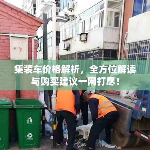 集装车价格解析，全方位解读与购买建议一网打尽！
