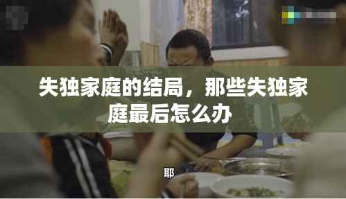 失独家庭的结局,那些失独家庭最后怎么办