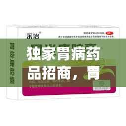 独家胃病药品招商，胃病特效产品 
