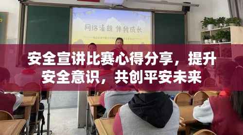 安全宣讲比赛心得分享，提升安全意识，共创平安未来