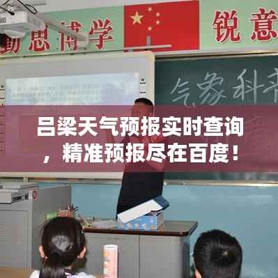吕梁天气预报实时查询,精准预报尽在百度!