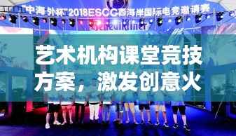 艺术机构课堂竞技方案，激发创意火花，培养未来艺术之星