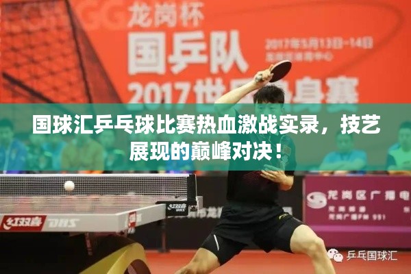 国球汇乒乓球比赛热血激战实录，技艺展现的巅峰对决！