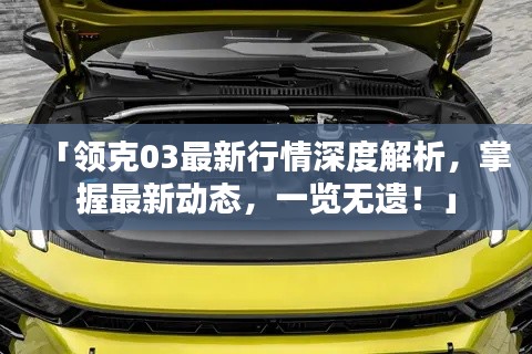 「领克03最新行情深度解析，掌握最新动态，一览无遗！」